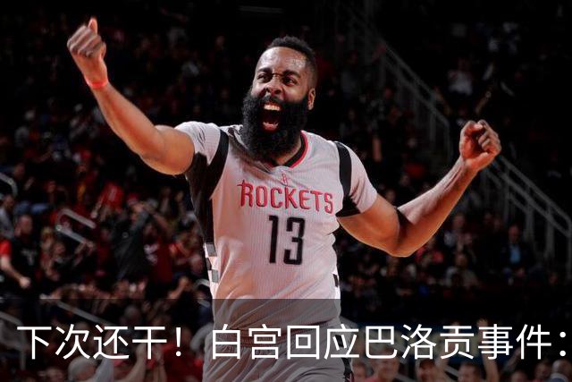 下次还干！白宫回应巴洛贡事件：遇有体育不公还会介入