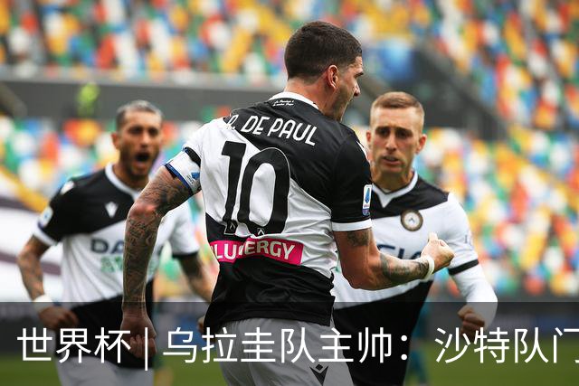 世界杯 | 乌拉圭队主帅：沙特队门将太出色