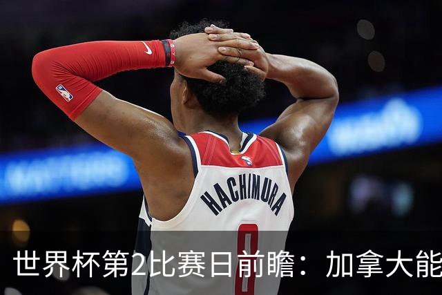 世界杯第2比赛日前瞻：加拿大能否破“0胜”，美国要啃“硬骨头”