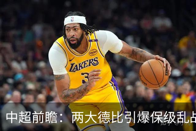 中超前瞻：两大德比引爆保级乱战 成都队深陷不胜魔咒