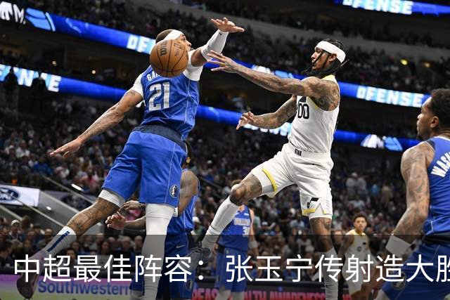 中超最佳阵容：张玉宁传射造大胜 斯坦丘一球制胜笑傲德比