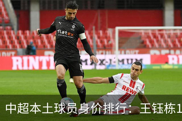 中超本土球员身价排行：王钰栋180万欧第一，李昊翻倍暴涨40万欧