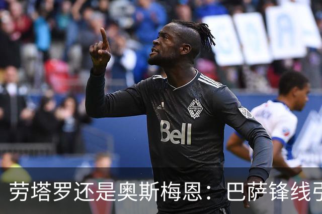 劳塔罗还是奥斯梅恩：巴萨锋线引援B计划评估