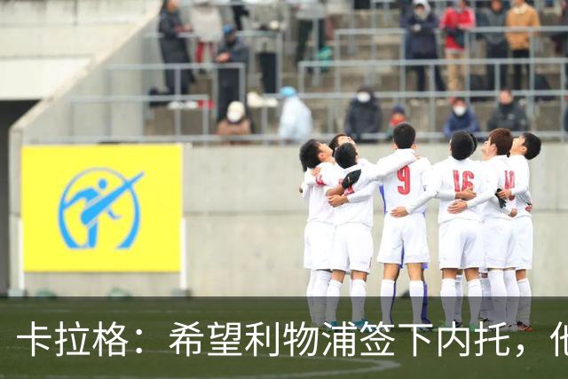 卡拉格：希望利物浦签下内托，他不受伤就是顶级天才