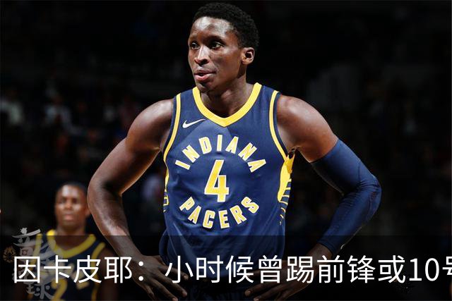 因卡皮耶：小时候曾踢前锋或10号位 想要卫冕英超须付出更多努力