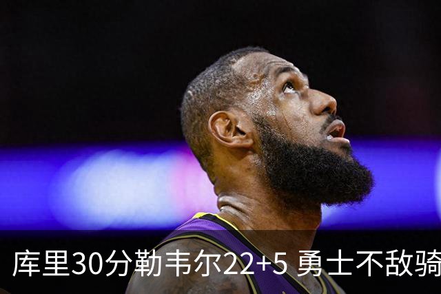 库里30分勒韦尔22+5 勇士不敌骑士遭遇两连败
