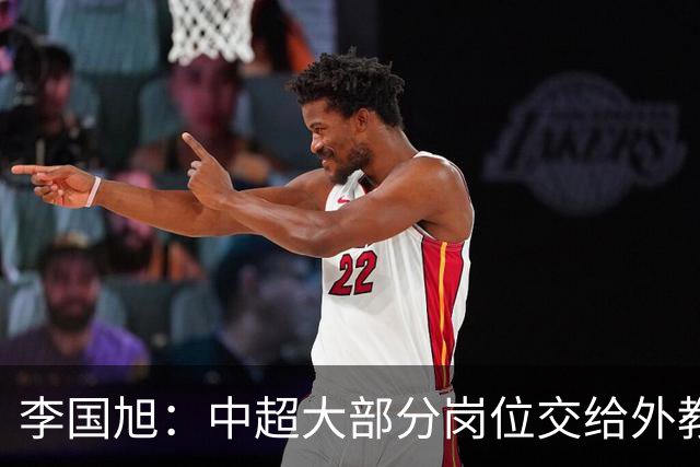 李国旭：中超大部分岗位交给外教世界少有，本土教练最需的是信任
