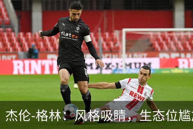 杰伦-格林：风格吸睛，生态位尴尬！技术、天赋、球队特性均不匹配！