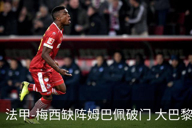 法甲-梅西缺阵姆巴佩破门 大巴黎3-1战胜特鲁瓦