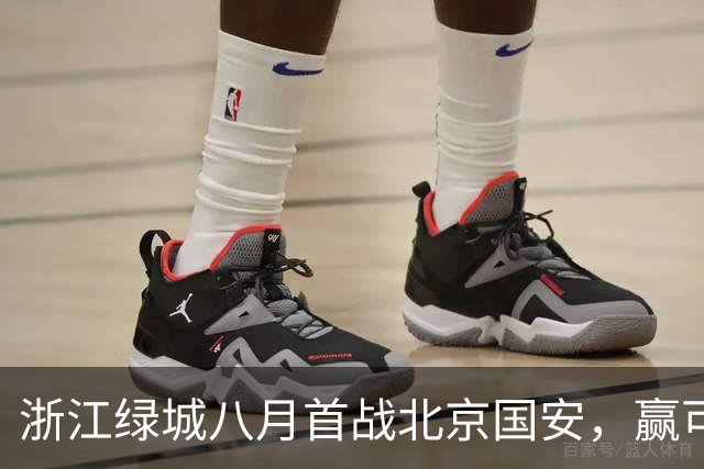 浙江绿城八月首战北京国安，赢可冲击前三，输或导致一蹶不振