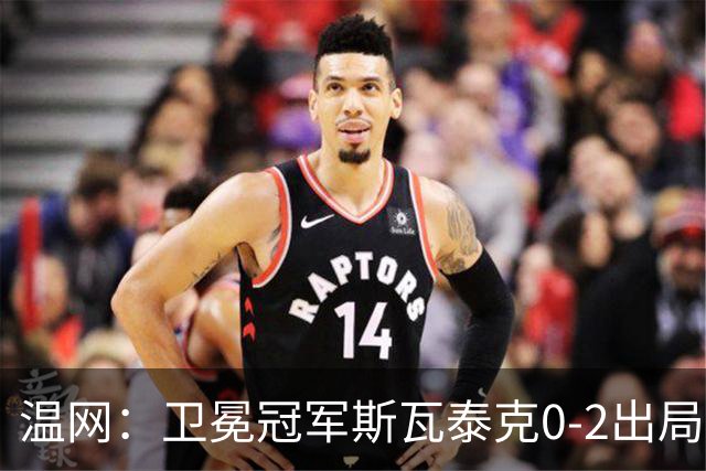 温网：卫冕冠军斯瓦泰克0-2出局 莱巴金娜0-2无缘16强