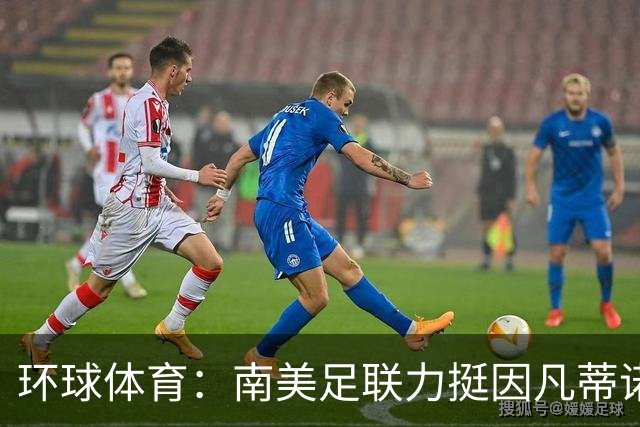 环球体育：南美足联力挺因凡蒂诺，抗衡欧足联施压