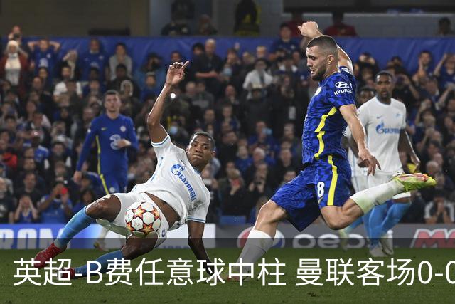 英超-B费任意球中柱 曼联客场0-0阿斯顿维拉