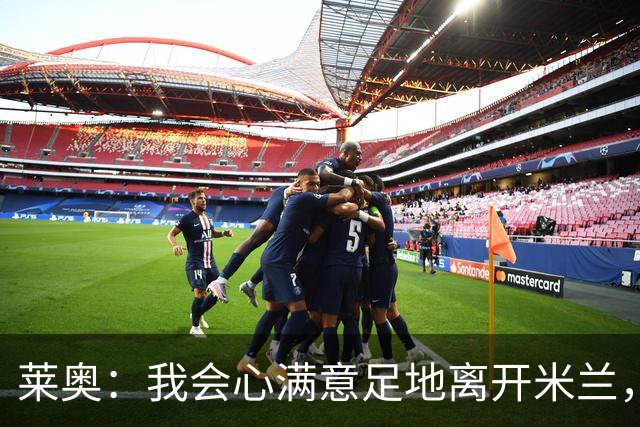 莱奥：我会心满意足地离开米兰，我已将球队带回应有的位置