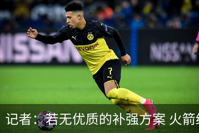 记者：若无优质的补强方案 火箭绝对不该交易队内核心球员