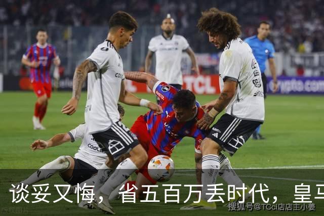 谈妥又悔，省五百万丢时代，皇马这笔账怎么算？