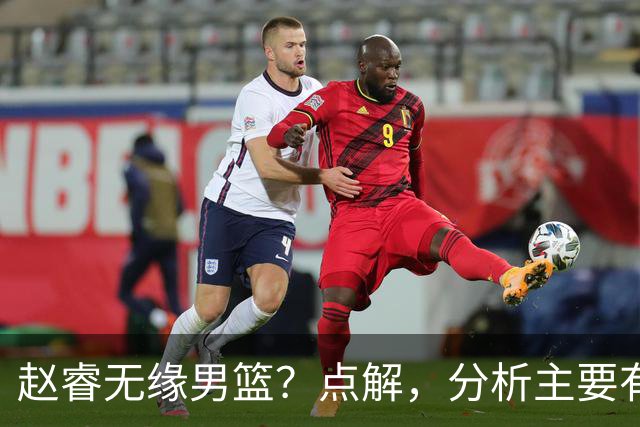 赵睿无缘男篮？点解，分析主要有3个原因！