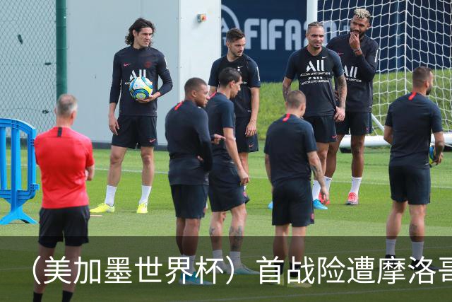 （美加墨世界杯）首战险遭摩洛哥“绝杀” “五星巴西”显颓势？