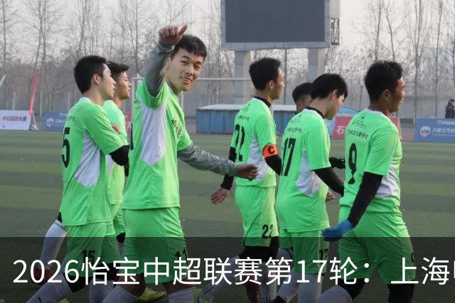 2026怡宝中超联赛第17轮：上海申花 VS 浙江俱乐部 赛前发布会