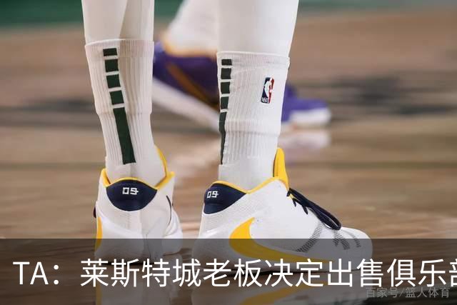 TA：莱斯特城老板决定出售俱乐部，整体资产要价约2.22亿镑